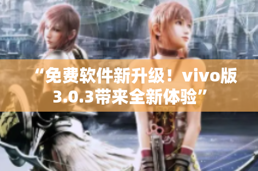 “免费软件新升级！vivo版3.0.3带来全新体验”