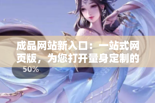 成品网站新入口：一站式网页版，为您打开量身定制的创意大门