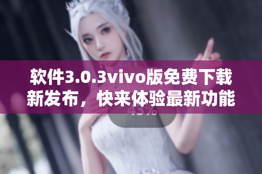 软件3.0.3vivo版免费下载新发布，快来体验最新功能!