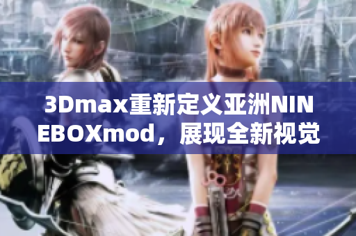 3Dmax重新定义亚洲NINEBOXmod，展现全新视觉体验