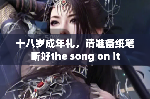 十八岁成年礼，请准备纸笔听好the song on it