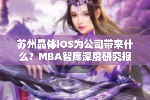 苏州晶体iOS为公司带来什么？MBA智库深度研究报道