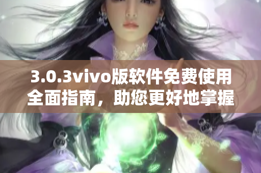 3.0.3vivo版软件免费使用全面指南，助您更好地掌握软件功能