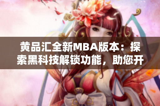 黄品汇全新MBA版本：探索黑科技解锁功能，助您开启全新管理之路