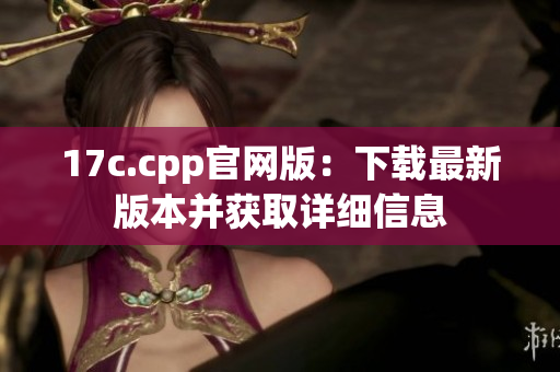 17c.cpp官网版：下载最新版本并获取详细信息