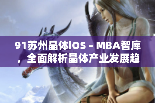 91苏州晶体iOS - MBA智库，全面解析晶体产业发展趋势