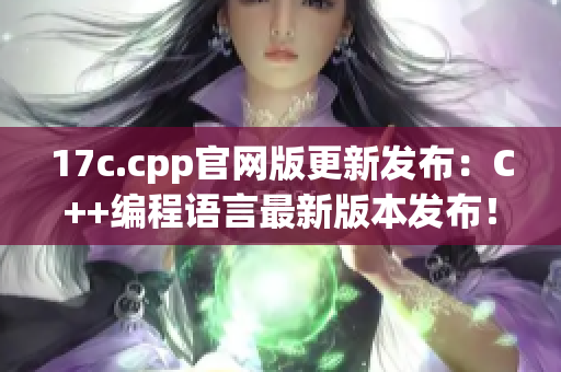 17c.cpp官网版更新发布：C++编程语言最新版本发布！