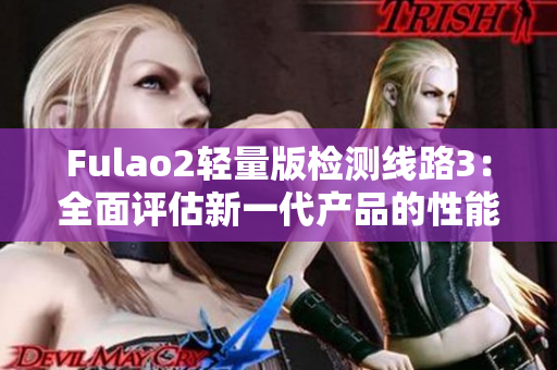 Fulao2轻量版检测线路3：全面评估新一代产品的性能和可靠性