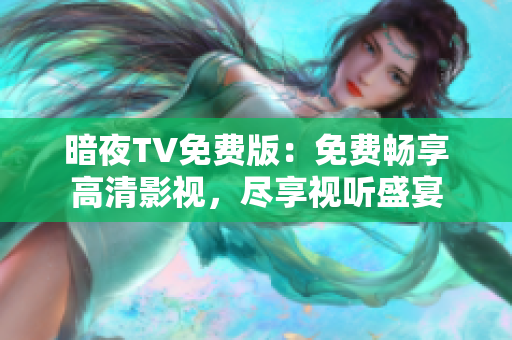 暗夜TV免费版：免费畅享高清影视，尽享视听盛宴