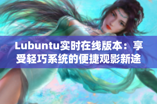 Lubuntu实时在线版本：享受轻巧系统的便捷观影新途径