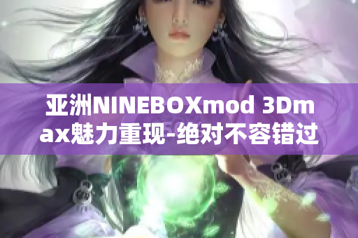 亚洲NINEBOXmod 3Dmax魅力重现-绝对不容错过