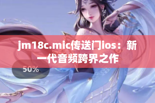 jm18c.mic传送门ios：新一代音频跨界之作