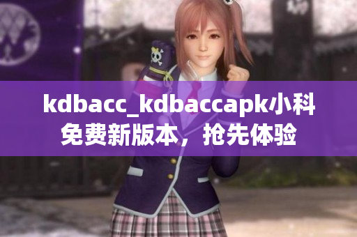 kdbacc_kdbaccapk小科免费新版本，抢先体验