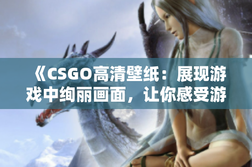 《CSGO高清壁纸：展现游戏中绚丽画面，让你感受游戏魅力》