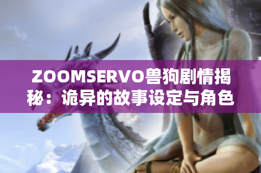 ZOOMSERVO兽狗剧情揭秘：诡异的故事设定与角色发展深度分析