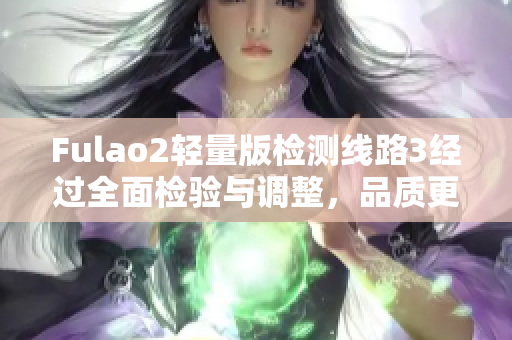 Fulao2轻量版检测线路3经过全面检验与调整，品质更上一层楼