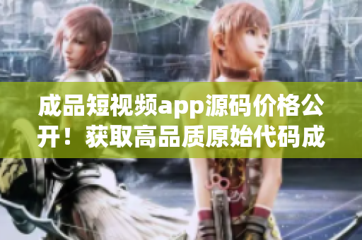 成品短视频app源码价格公开！获取高品质原始代码成本