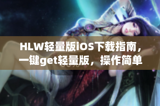 HLW轻量版iOS下载指南，一键get轻量版，操作简单省心