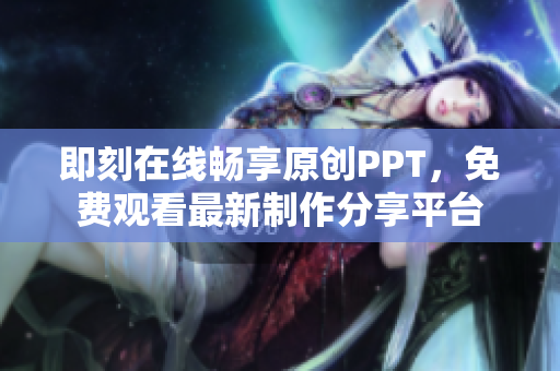 即刻在线畅享原创PPT，免费观看最新制作分享平台