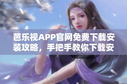 芭乐视APP官网免费下载安装攻略，手把手教你下载安装芭乐视APP