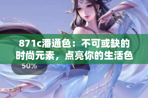 871c潘通色：不可或缺的时尚元素，点亮你的生活色彩