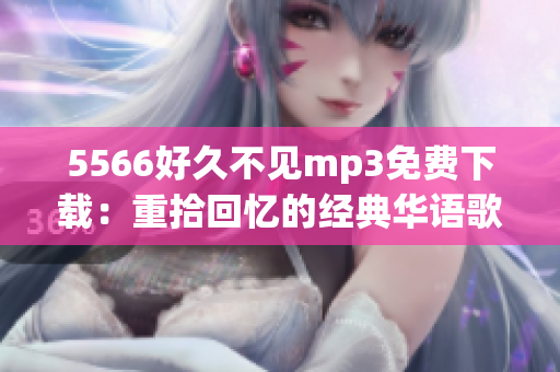 5566好久不见mp3免费下载：重拾回忆的经典华语歌曲，高品质音乐享受