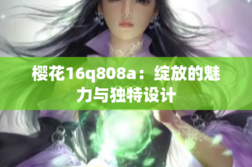 樱花16q808a：绽放的魅力与独特设计