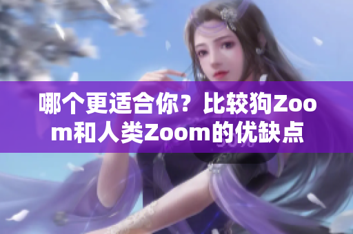 哪个更适合你？比较狗Zoom和人类Zoom的优缺点