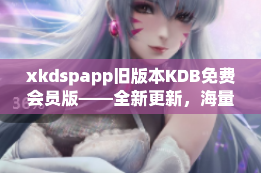 xkdspapp旧版本KDB免费会员版——全新更新，海量资源免费畅享