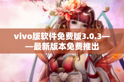 vivo版软件免费版3.0.3——最新版本免费推出