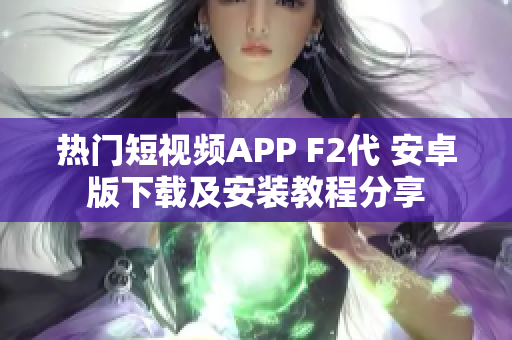 热门短视频APP F2代 安卓版下载及安装教程分享