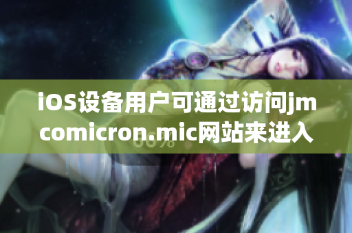 iOS设备用户可通过访问jmcomicron.mic网站来进入网页版的漫画阅读平台