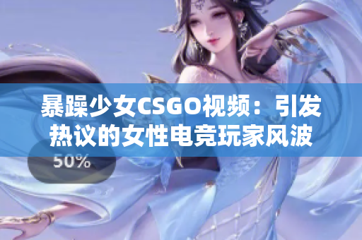 暴躁少女CSGO视频：引发热议的女性电竞玩家风波