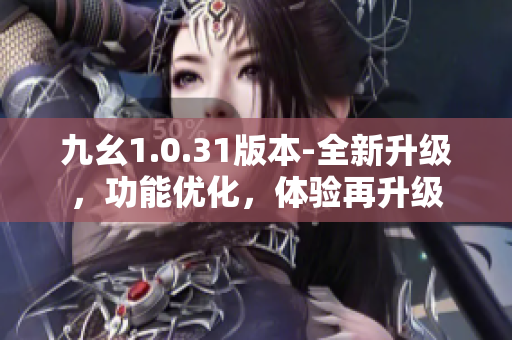 九幺1.0.31版本-全新升级，功能优化，体验再升级