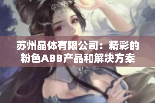 苏州晶体有限公司：精彩的粉色ABB产品和解决方案