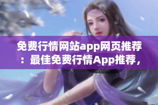 免费行情网站app网页推荐：最佳免费行情App推荐，助您实时获取全面行情信息