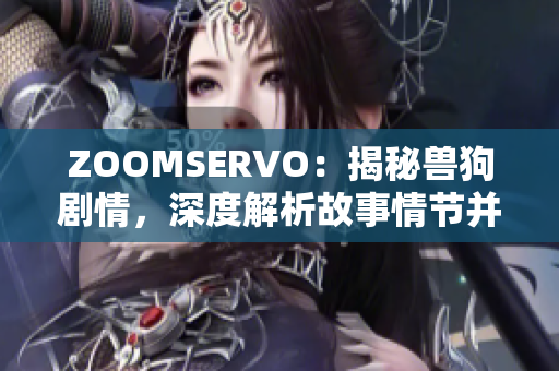 ZOOMSERVO：揭秘兽狗剧情，深度解析故事情节并探讨影响力