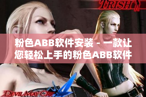 粉色ABB软件安装 - 一款让您轻松上手的粉色ABB软件安装指南