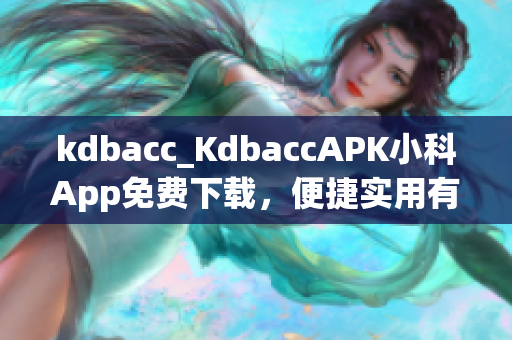 kdbacc_KdbaccAPK小科App免费下载，便捷实用有效果