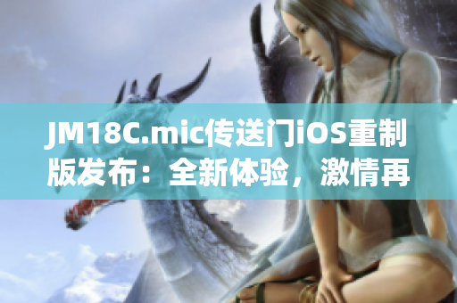 JM18C.mic传送门iOS重制版发布：全新体验，激情再续