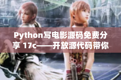 Python写电影源码免费分享 17c——开放源代码带你尽享电影乐趣