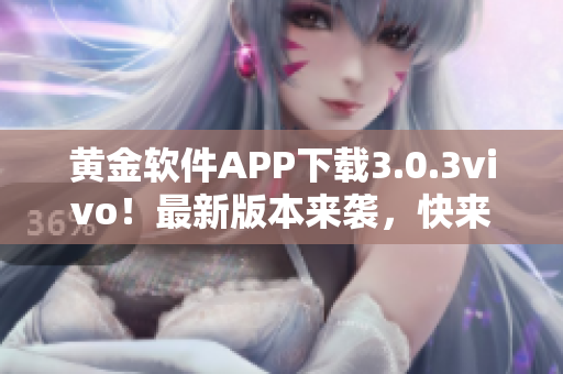 黄金软件APP下载3.0.3vivo！最新版本来袭，快来升级体验吧