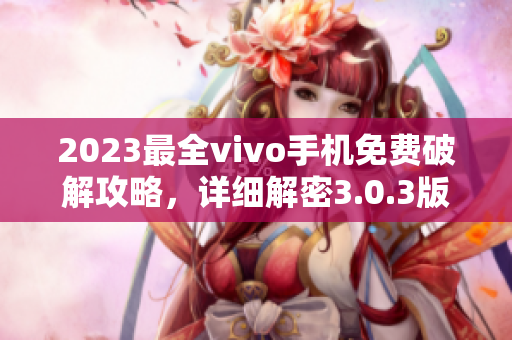 2023最全vivo手机免费破解攻略，详细解密3.0.3版本