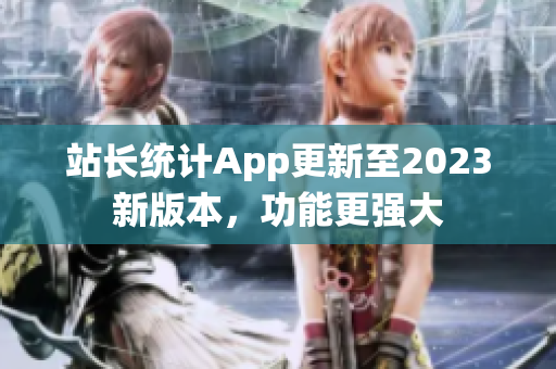 站长统计App更新至2023新版本，功能更强大