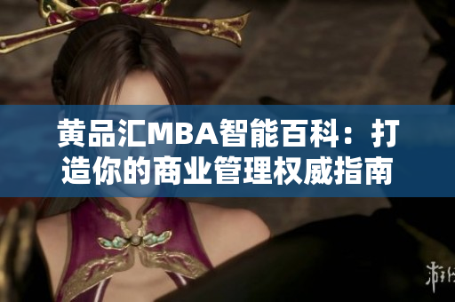 黄品汇MBA智能百科：打造你的商业管理权威指南