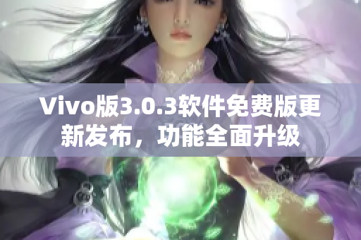 Vivo版3.0.3软件免费版更新发布，功能全面升级