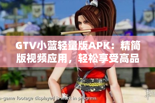 GTV小蓝轻量版APK：精简版视频应用，轻松享受高品质内容