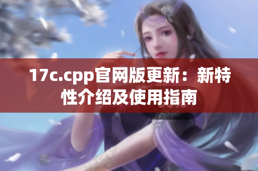 17c.cpp官网版更新：新特性介绍及使用指南