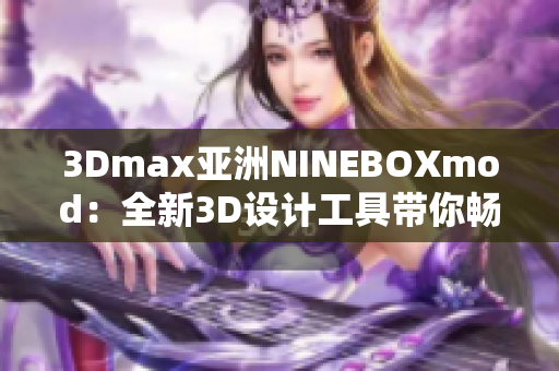 3Dmax亚洲NINEBOXmod：全新3D设计工具带你畅游亚洲风情