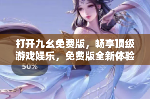 打开九幺免费版，畅享顶级游戏娱乐，免费版全新体验！